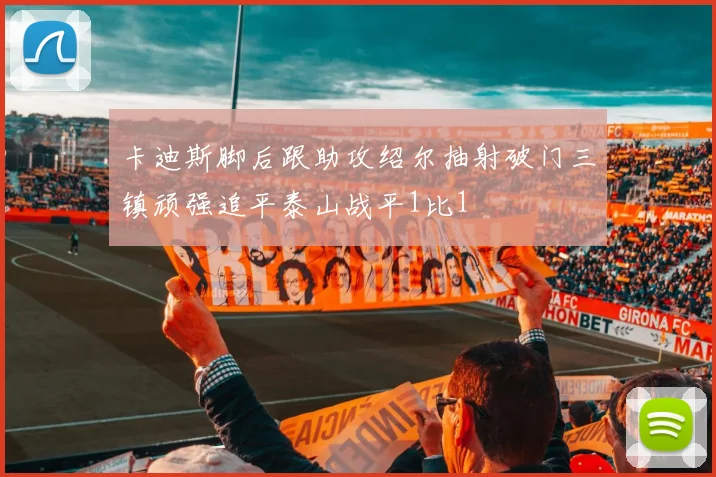 卡迪斯脚后跟助攻绍尔抽射破门三镇顽强追平泰山战平1比1