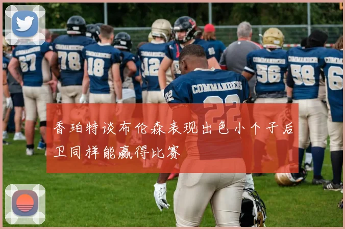 香珀特谈布伦森表现出色小个子后卫同样能赢得比赛