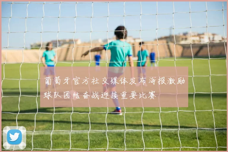 葡萄牙官方社交媒体发布海报激励球队团结奋战迎接重要比赛