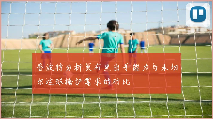 香波特分析莫布里出手能力与米切尔运球掩护需求的对比
