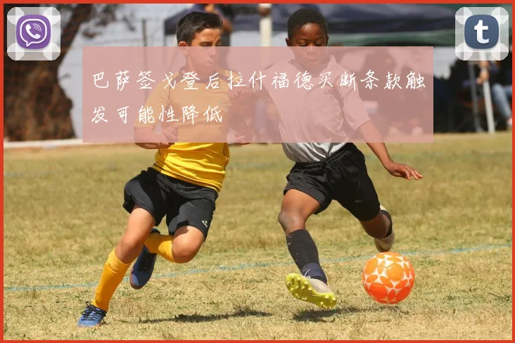 巴萨签戈登后拉什福德买断条款触发可能性降低
