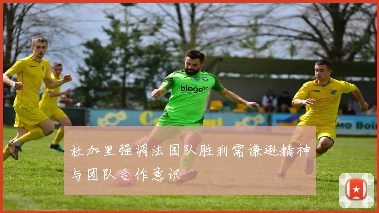 杜加里强调法国队胜利需谦逊精神与团队合作意识