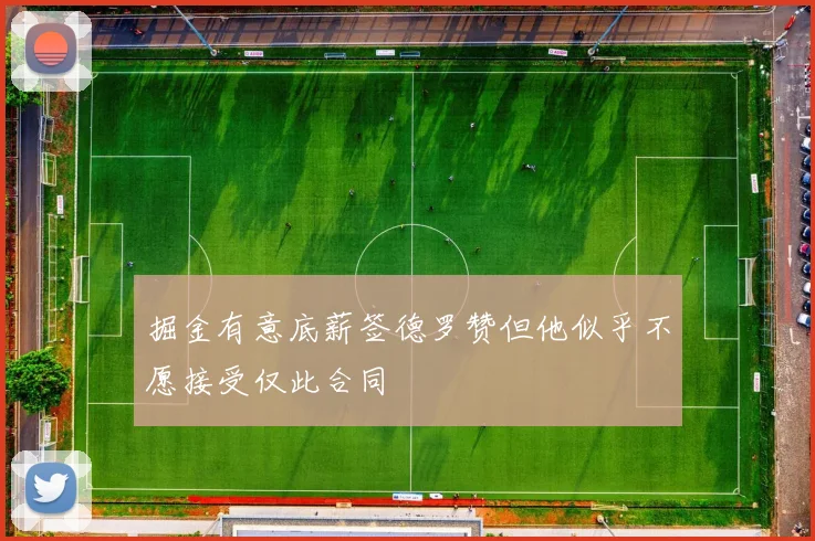 掘金有意底薪签德罗赞但他似乎不愿接受仅此合同