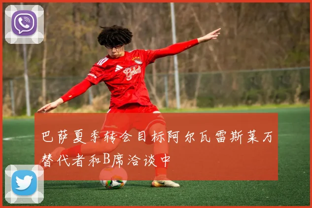 巴萨夏季转会目标阿尔瓦雷斯莱万替代者和B席洽谈中