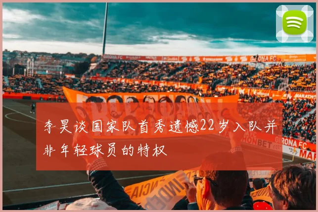 李昊谈国家队首秀遗憾22岁入队并非年轻球员的特权