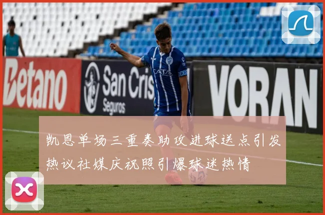 凯恩单场三重奏助攻进球送点引发热议社媒庆祝照引爆球迷热情