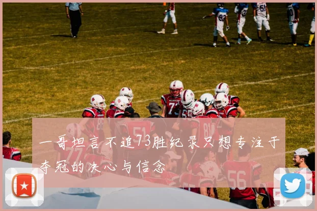 一哥坦言不追73胜纪录只想专注于夺冠的决心与信念