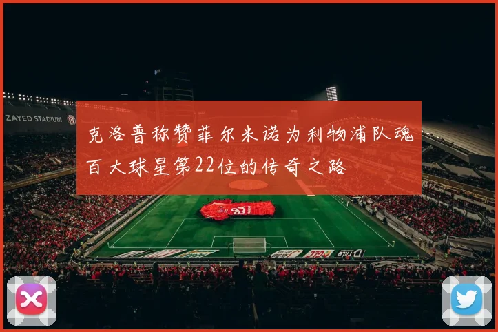克洛普称赞菲尔米诺为利物浦队魂百大球星第22位的传奇之路