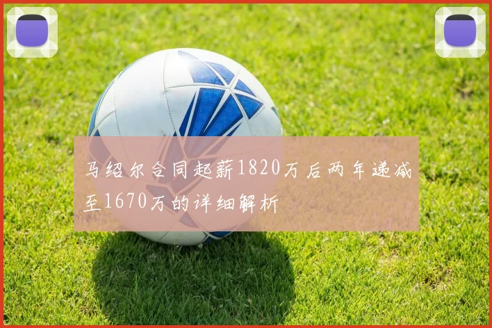马绍尔合同起薪1820万后两年递减至1670万的详细解析