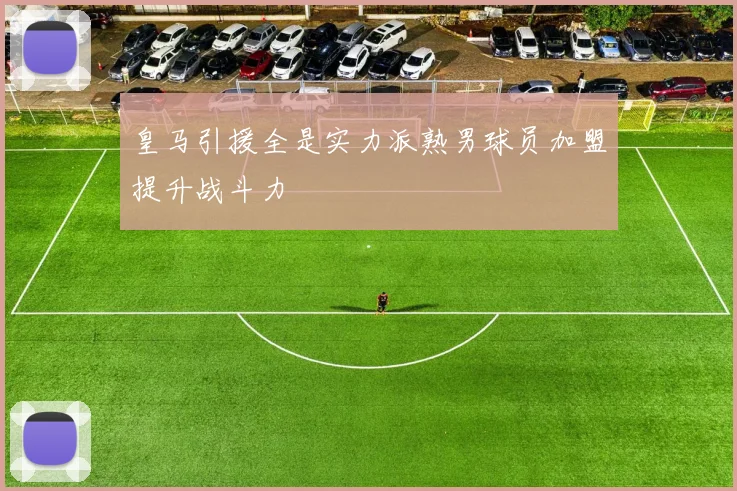 皇马引援全是实力派熟男球员加盟提升战斗力